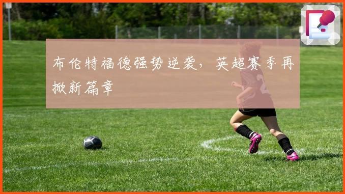 布伦特福德强势逆袭，英超赛季再掀新篇章