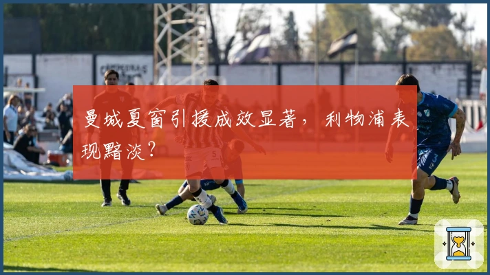 曼城夏窗引援成效显著，利物浦表现黯淡？