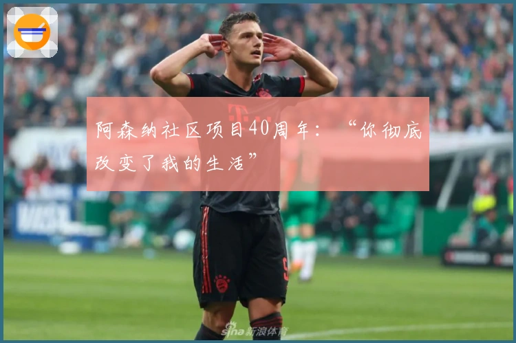 阿森纳社区项目40周年：“你彻底改变了我的生活”
