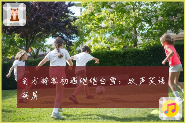 南方游客初遇皑皑白雪，欢声笑语满屏