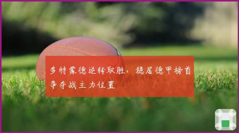 多特蒙德逆转取胜，稳居德甲榜首争夺战主力位置