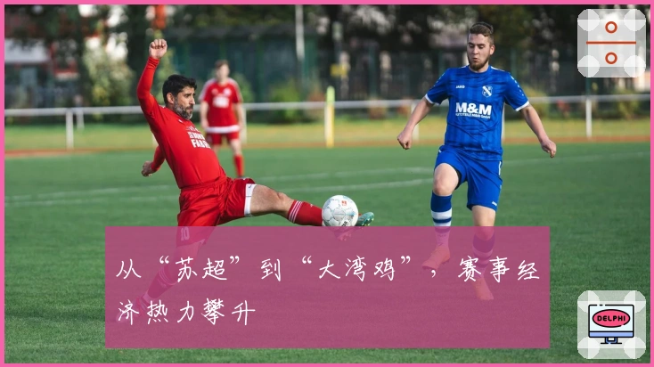 从“苏超”到“大湾鸡”，赛事经济热力攀升