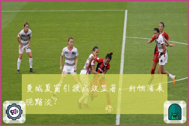 曼城夏窗引援成效显著,利物浦表现黯淡?