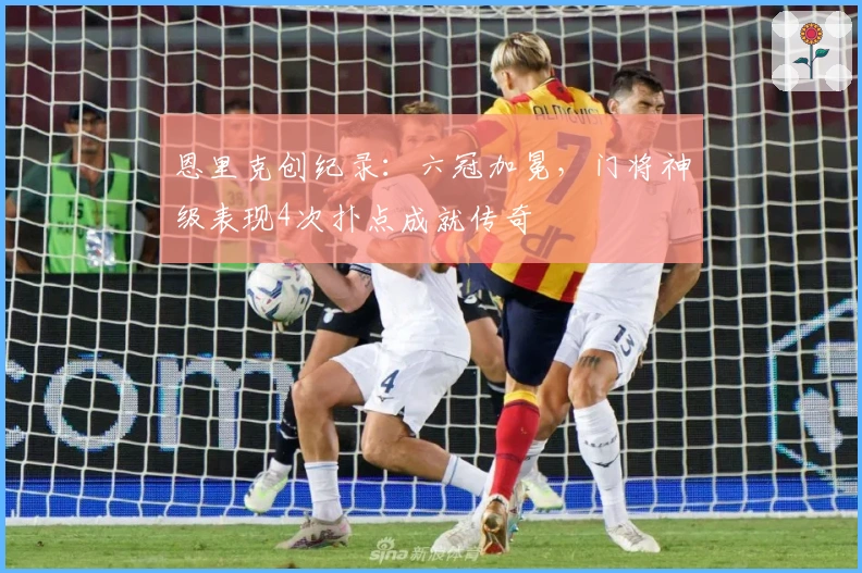 恩里克创纪录：六冠加冕，门将神级表现4次扑点成就传奇