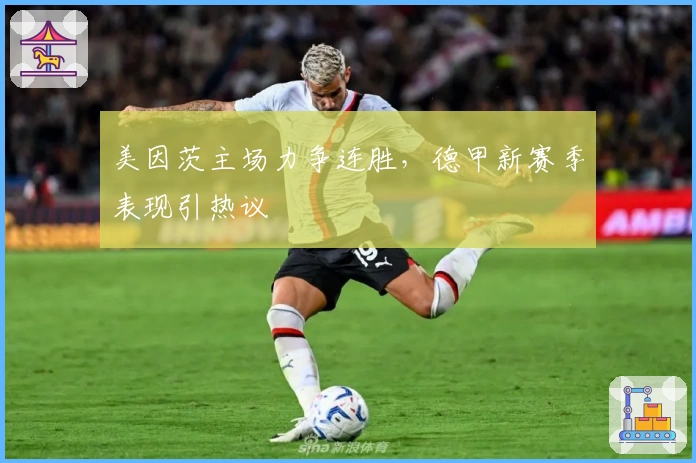 美因茨主场力争连胜，德甲新赛季表现引热议