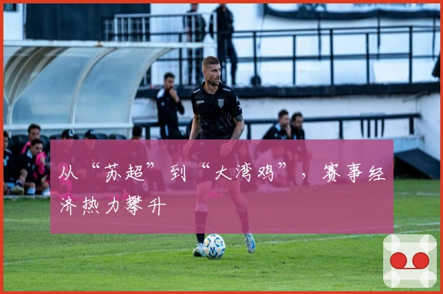 从“苏超”到“大湾鸡”，赛事经济热力攀升