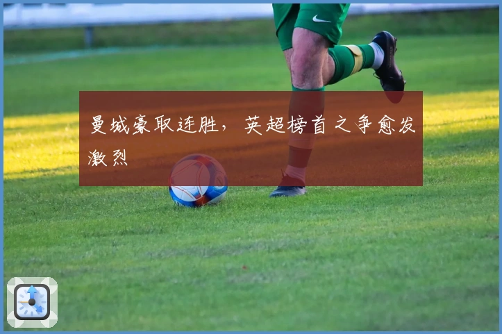 曼城豪取连胜，英超榜首之争愈发激烈