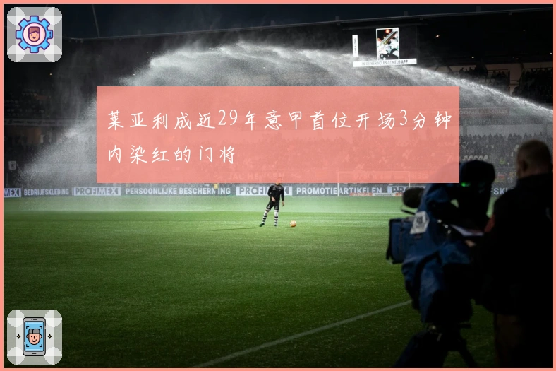 莱亚利成近29年意甲首位开场3分钟内染红的门将