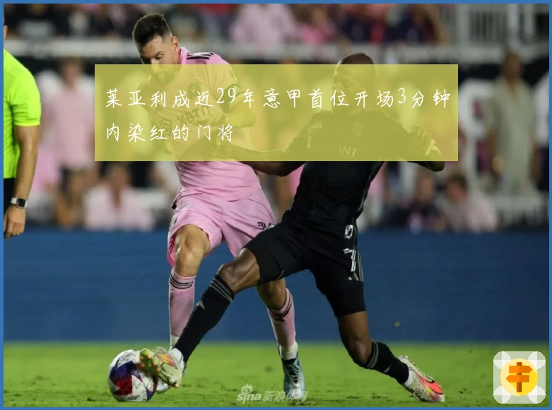 莱亚利成近29年意甲首位开场3分钟内染红的门将