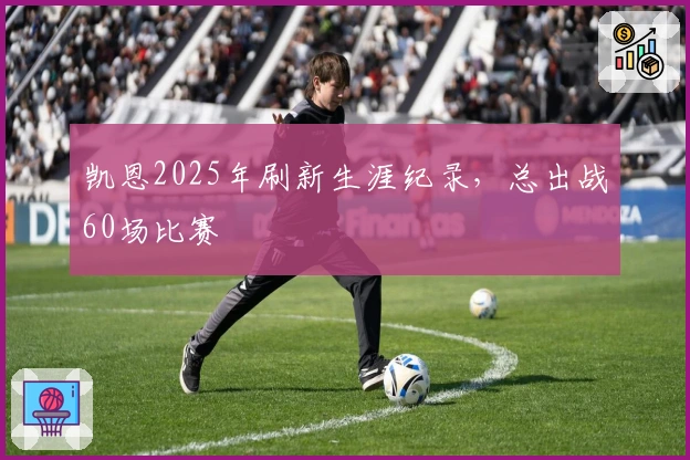 凯恩2025年刷新生涯纪录，总出战60场比赛