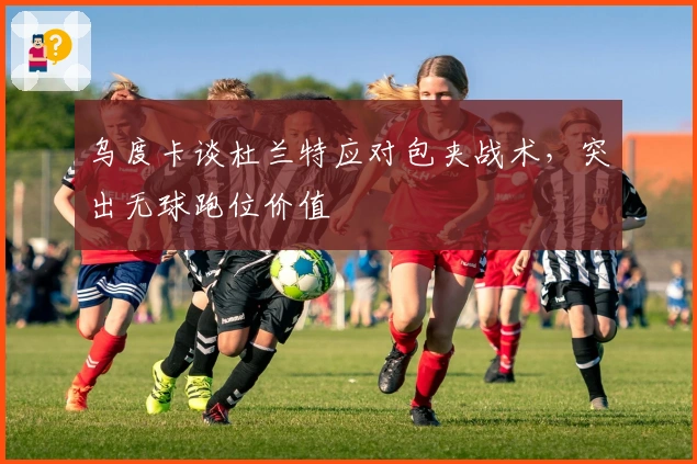 乌度卡谈杜兰特应对包夹战术，突出无球跑位价值