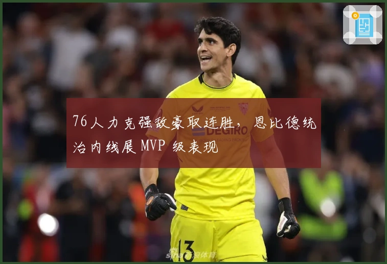 76人力克强敌豪取连胜，恩比德统治内线展 MVP 级表现